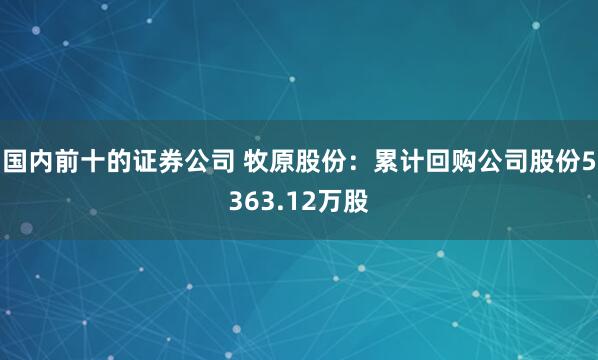 国内前十的证券公司 牧原股份：累计回购公司股份5363.12万股