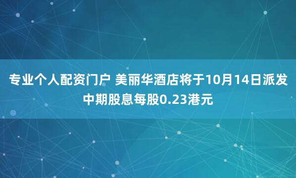 专业个人配资门户 美丽华酒店将于10月14日派发中期股息每股0.23港元
